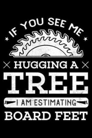 Cover of If You See Me Hugging a Tree I Am Estimating Board Feet