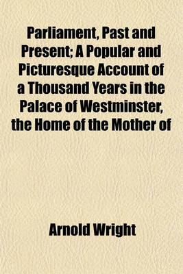 Book cover for Parliament, Past and Present; A Popular and Picturesque Account of a Thousand Years in the Palace of Westminster, the Home of the Mother of