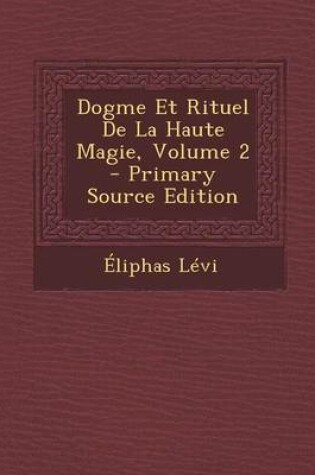 Cover of Dogme Et Rituel de la Haute Magie, Volume 2 - Primary Source Edition