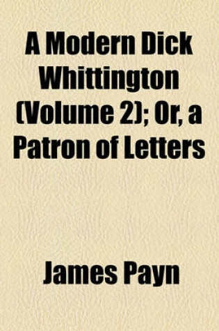 Cover of A Modern Dick Whittington (Volume 2); Or, a Patron of Letters