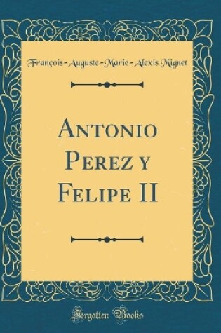 Cover of Antonio Perez y Felipe II (Classic Reprint)