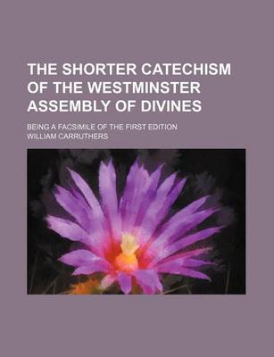 Book cover for The Shorter Catechism of the Westminster Assembly of Divines; Being a Facsimile of the First Edition