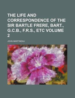 Book cover for The Life and Correspondence of the Sir Bartle Frere, Bart., G.C.B., F.R.S., Etc Volume 2