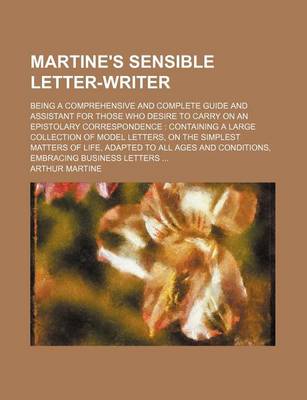 Book cover for Martine's Sensible Letter-Writer; Being a Comprehensive and Complete Guide and Assistant for Those Who Desire to Carry on an Epistolary Correspondence Containing a Large Collection of Model Letters, on the Simplest Matters of Life, Adapted to All Ages an