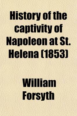 Book cover for History of the Captivity of Napoleon at St. Helena, from the Letters and Journals of the Late Lieut.-Gen. Sir Hudson Lowe, and Official Documents Not