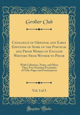 Book cover for Catalogue of Original and Early Editions of Some of the Poetical and Prose Works of English Writers from Wither to Prior, Vol. 3 of 3