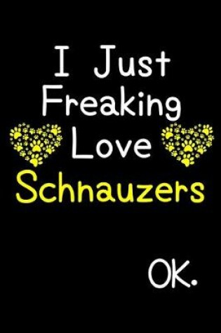 Cover of I Just Freaking Love Schnauzers OK.