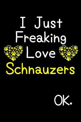 Book cover for I Just Freaking Love Schnauzers OK.