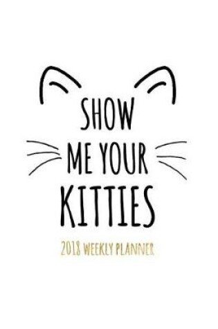 Cover of Show Me Your Kitties 2018 Weekly Planner