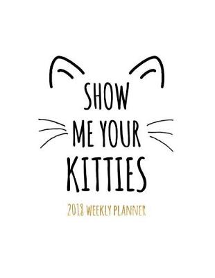 Book cover for Show Me Your Kitties 2018 Weekly Planner