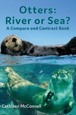 Cover of Otters: River or Sea? a Compare and Contrast Book