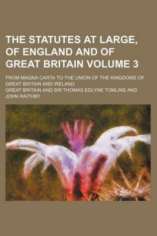 Cover of The Statutes at Large, of England and of Great Britain Volume 3; From Magna Carta to the Union of the Kingdoms of Great Britain and Ireland