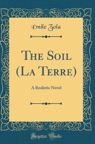 Cover of The Soil (La Terre): A Realistic Novel (Classic Reprint)