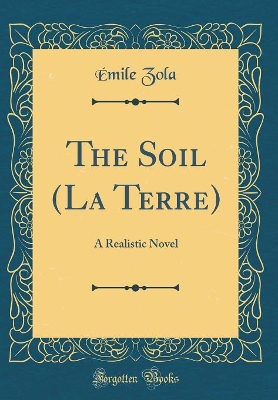 Book cover for The Soil (La Terre): A Realistic Novel (Classic Reprint)