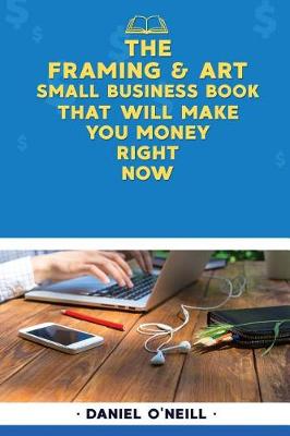 Book cover for The Framing & Art Small Business Book That Will Make You Money Right Now