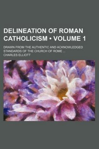 Cover of Delineation of Roman Catholicism (Volume 1); Drawn from the Authentic and Acknowledged Standards of the Church of Rome
