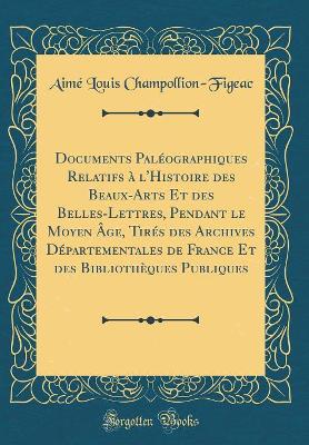 Book cover for Documents Paleographiques Relatifs A l'Histoire Des Beaux-Arts Et Des Belles-Lettres, Pendant Le Moyen Age, Tires Des Archives Departementales de France Et Des Bibliotheques Publiques (Classic Reprint)