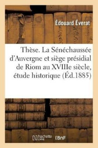 Cover of These. La Senechaussee d'Auvergne Et Siege Presidial de Riom Au Xviiie Siecle