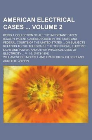 Cover of American Electrical Cases; Being a Collection of All the Important Cases (Except Patent Cases) Decided in the State and Federal Courts of the United States ... on Subjects Relating to the Telegraph, the Telephone, Electric Light Volume 2