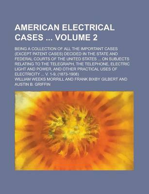 Book cover for American Electrical Cases; Being a Collection of All the Important Cases (Except Patent Cases) Decided in the State and Federal Courts of the United States ... on Subjects Relating to the Telegraph, the Telephone, Electric Light Volume 2