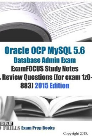 Cover of Oracle OCP MySQL 5.6 Database Admin Exam ExamFOCUS Study Notes & Review Questions (for exam 1z0-883)