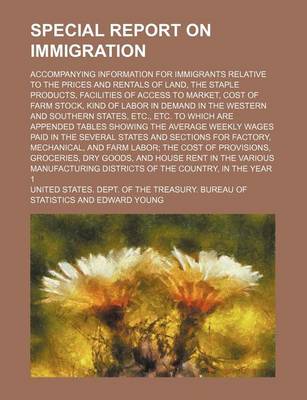 Book cover for Special Report on Immigration; Accompanying Information for Immigrants Relative to the Prices and Rentals of Land, the Staple Products, Facilities of Access to Market, Cost of Farm Stock, Kind of Labor in Demand in the Western and Southern States, Etc., E