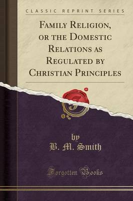 Book cover for Family Religion, or the Domestic Relations as Regulated by Christian Principles (Classic Reprint)