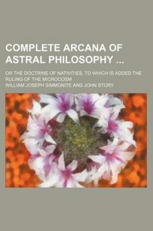 Cover of Complete Arcana of Astral Philosophy; Or the Doctrine of Nativities, to Which Is Added the Ruling of the Microcosm