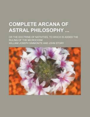 Book cover for Complete Arcana of Astral Philosophy; Or the Doctrine of Nativities, to Which Is Added the Ruling of the Microcosm