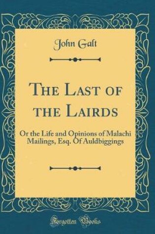 Cover of The Last of the Lairds: Or the Life and Opinions of Malachi Mailings, Esq. Of Auldbiggings (Classic Reprint)