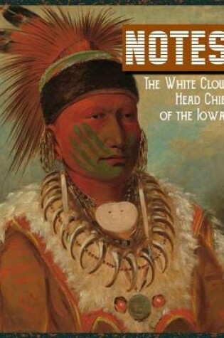 Cover of Notes the White Cloud Head Chief of the Iowas