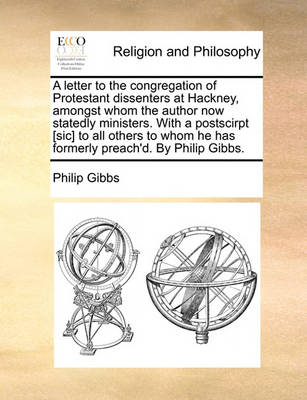 Book cover for A Letter to the Congregation of Protestant Dissenters at Hackney, Amongst Whom the Author Now Statedly Ministers. with a Postscirpt [sic] to All Others to Whom He Has Formerly Preach'd. by Philip Gibbs.