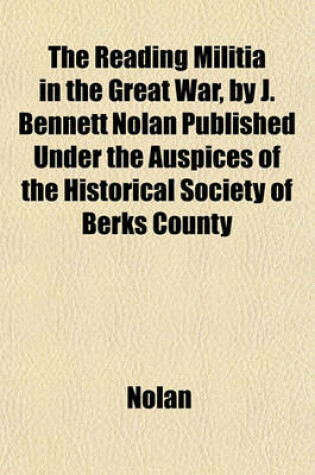 Cover of The Reading Militia in the Great War, by J. Bennett Nolan Published Under the Auspices of the Historical Society of Berks County