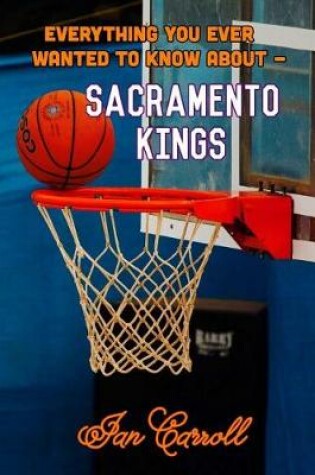 Cover of Everything You Ever Wanted to Know About Sacramento Kings