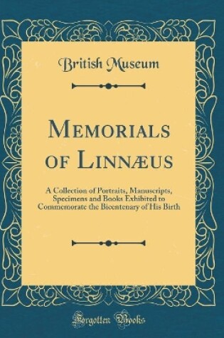 Cover of Memorials of Linnæus: A Collection of Portraits, Manuscripts, Specimens and Books Exhibited to Commemorate the Bicentenary of His Birth (Classic Reprint)