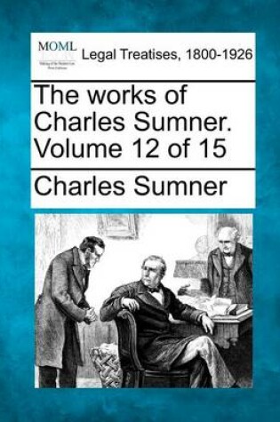 Cover of The Works of Charles Sumner. Volume 12 of 15