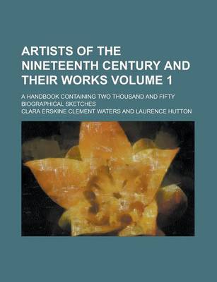 Book cover for Artists of the Nineteenth Century and Their Works; A Handbook Containing Two Thousand and Fifty Biographical Sketches Volume 1