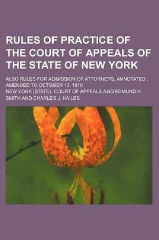 Cover of Rules of Practice of the Court of Appeals of the State of New York; Also Rules for Admission of Attorneys, Annotated Amended to October 13, 1910