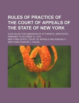 Book cover for Rules of Practice of the Court of Appeals of the State of New York; Also Rules for Admission of Attorneys, Annotated Amended to October 13, 1910