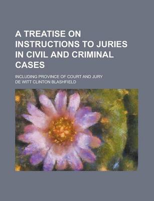 Book cover for A Treatise on Instructions to Juries in Civil and Criminal Cases; Including Province of Court and Jury