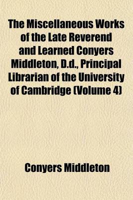 Book cover for The Miscellaneous Works of the Late Reverend and Learned Conyers Middleton, D.D., Principal Librarian of the University of Cambridge (Volume 4)