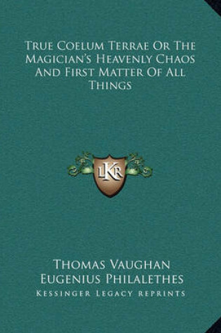 Cover of True Coelum Terrae or the Magician's Heavenly Chaos and First Matter of All Things