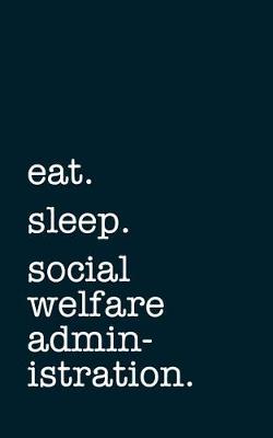 Book cover for eat. sleep. social welfare administration. - Lined Notebook