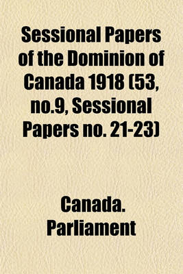 Book cover for Sessional Papers of the Dominion of Canada 1918 (53, No.9, Sessional Papers No. 21-23)