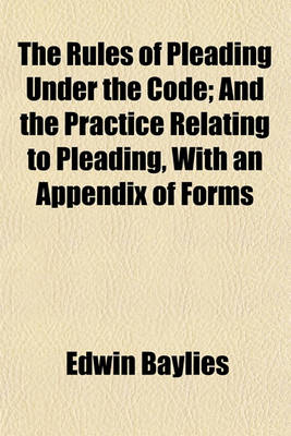 Book cover for The Rules of Pleading Under the Code; And the Practice Relating to Pleading, with an Appendix of Forms