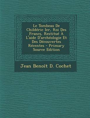 Book cover for Le Tombeau de Childeric Ier, Roi Des Francs, Restitue A L'Aide D'Archeologie Et Des Decouvertes Recentes