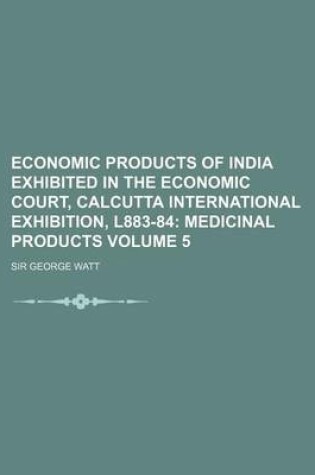 Cover of Economic Products of India Exhibited in the Economic Court, Calcutta International Exhibition, L883-84 Volume 5