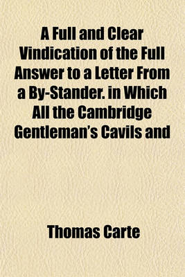 Book cover for A Full and Clear Vindication of the Full Answer to a Letter from a By-Stander. in Which All the Cambridge Gentleman's Cavils and