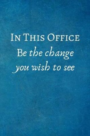 Cover of In this Office Be the change you wish to see in the world