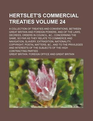 Book cover for Hertslet's Commercial Treaties Volume 24; A Collection of Treaties and Conventions, Between Great Britain and Foreign Powers, and of the Laws, Decrees, Orders in Council, &C., Concerning the Same, So Far as They Relate to Commerce and Navigation, Slavery,